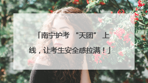 南宁护考 “天团” 上线，让考生安全感拉满！
