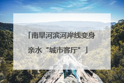 南旱河滨河岸线变身亲水“城市客厅”