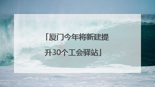 厦门今年将新建提升30个工会驿站