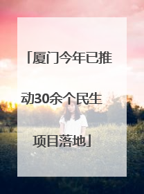厦门今年已推动30余个民生项目落地