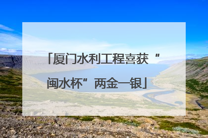 厦门水利工程喜获“闽水杯”两金一银