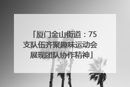 厦门金山街道：75支队伍齐聚趣味运动会 展现团队协作精神