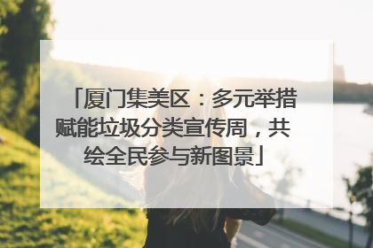 厦门集美区：多元举措赋能垃圾分类宣传周，共绘全民参与新图景