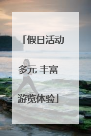 假日活动多元 丰富游览体验