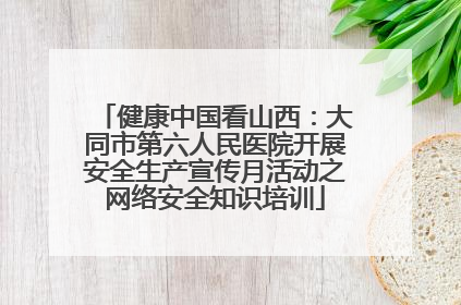 健康中国看山西：大同市第六人民医院开展安全生产宣传月活动之网络安全知识培训