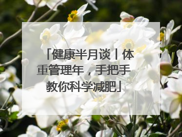 健康半月谈丨体重管理年，手把手教你科学减肥
