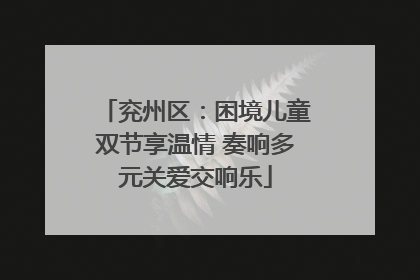 兖州区：困境儿童双节享温情 奏响多元关爱交响乐