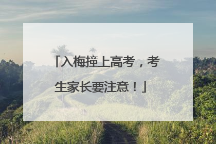 入梅撞上高考，考生家长要注意！