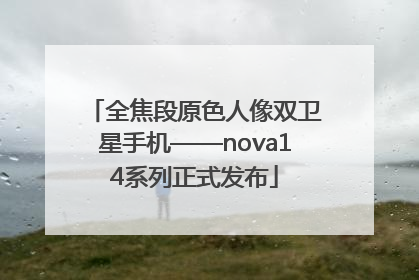 全焦段原色人像双卫星手机——nova14系列正式发布