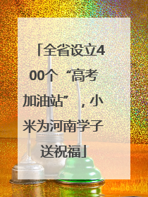 全省设立400个“高考加油站”，小米为河南学子送祝福