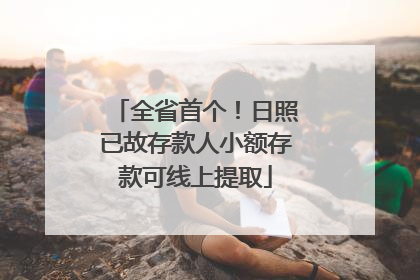 全省首个！日照已故存款人小额存款可线上提取
