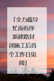 全力疏导 忙而有序 新建路封闭施工后首个工作日见闻