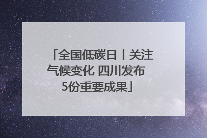 全国低碳日丨关注气候变化 四川发布5份重要成果