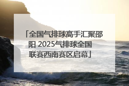 全国气排球高手汇聚邵阳 2025气排球全国联赛西南赛区启幕