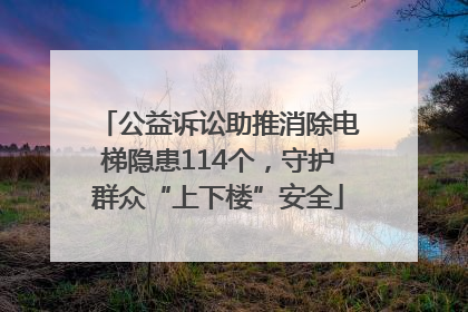 公益诉讼助推消除电梯隐患114个，守护群众“上下楼”安全