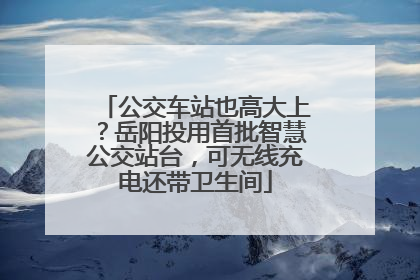 公交车站也高大上？岳阳投用首批智慧公交站台，可无线充电还带卫生间