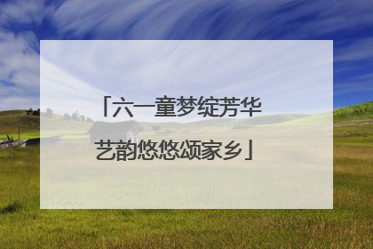 六一童梦绽芳华 艺韵悠悠颂家乡