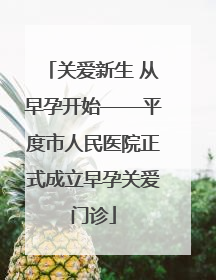 关爱新生 从早孕开始——平度市人民医院正式成立早孕关爱门诊