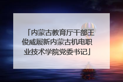 内蒙古教育厅干部王俊威履新内蒙古机电职业技术学院党委书记
