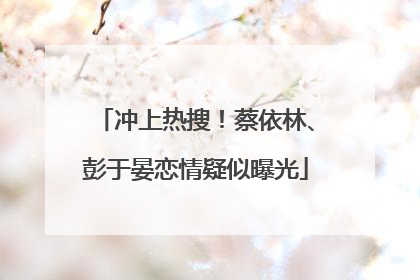 冲上热搜！蔡依林、彭于晏恋情疑似曝光