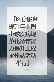 医疗服务提升年丨肾小球疾病规范化诊疗能力提升工程永州站活动举行