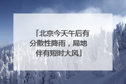 北京今天午后有分散性降雨，局地伴有短时大风