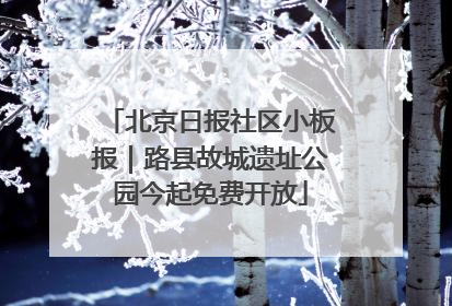 北京日报社区小板报｜路县故城遗址公园今起免费开放