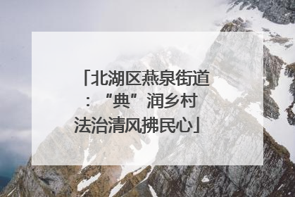 北湖区燕泉街道：“典”润乡村 法治清风拂民心