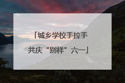 城乡学校手拉手 共庆“别样”六一