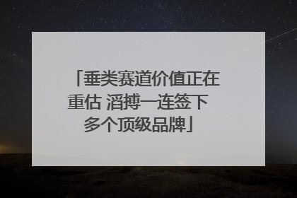 垂类赛道价值正在重估 滔搏一连签下多个顶级品牌