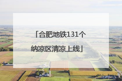 合肥地铁131个纳凉区清凉上线