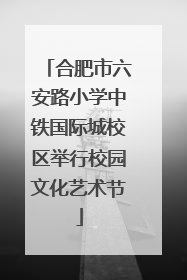 合肥市六安路小学中铁国际城校区举行校园文化艺术节
