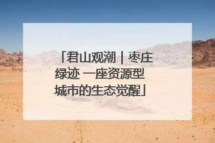 君山观潮｜枣庄绿迹 一座资源型城市的生态觉醒
