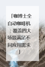咖博士全自动咖啡机：覆盖四大场景满足不同应用需求