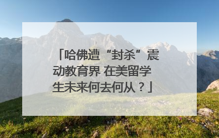 哈佛遭“封杀”震动教育界 在美留学生未来何去何从？