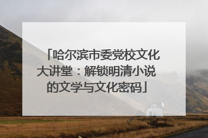 哈尔滨市委党校文化大讲堂：解锁明清小说的文学与文化密码