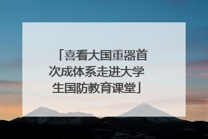 喜看大国重器首次成体系走进大学生国防教育课堂