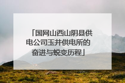国网山西山阴县供电公司玉井供电所的奋进与蜕变历程