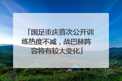 国足重庆首次公开训练热度不减，战巴林阵容将有较大变化