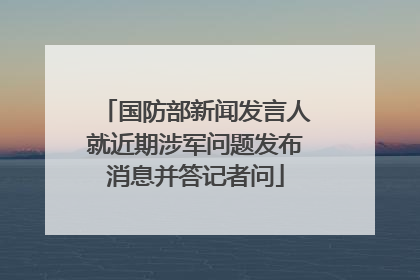 国防部新闻发言人就近期涉军问题发布消息并答记者问