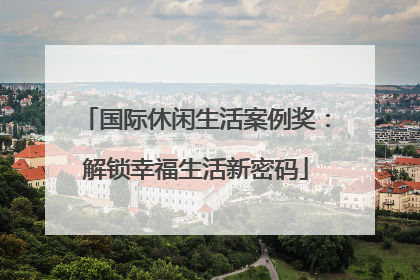 国际休闲生活案例奖：解锁幸福生活新密码