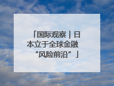 国际观察｜日本立于全球金融“风险前沿”