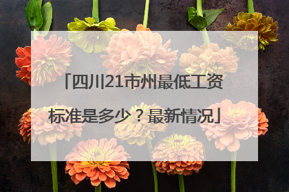 四川21市州最低工资标准是多少？最新情况