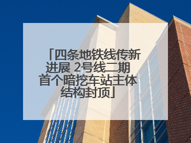 四条地铁线传新进展 2号线二期首个暗挖车站主体结构封顶
