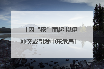 因“核”而起 以伊冲突或引发中东危局