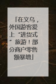 在义乌，外国游客爱上“进货式”旅游！部分商户零售额暴增