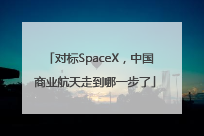 对标SpaceX，中国商业航天走到哪一步了