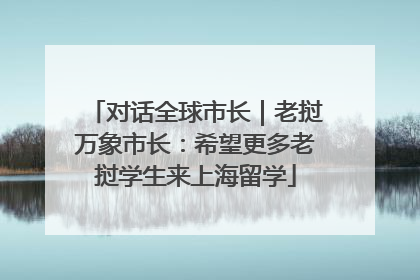 对话全球市长｜老挝万象市长：希望更多老挝学生来上海留学