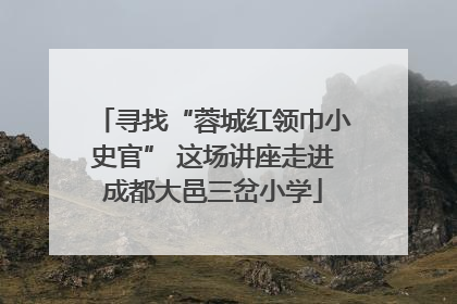 寻找“蓉城红领巾小史官” 这场讲座走进成都大邑三岔小学