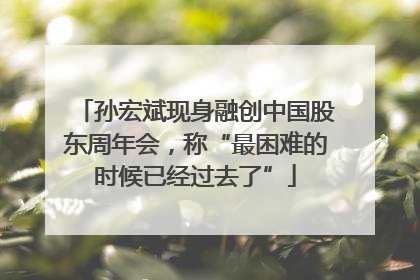 孙宏斌现身融创中国股东周年会，称“最困难的时候已经过去了”